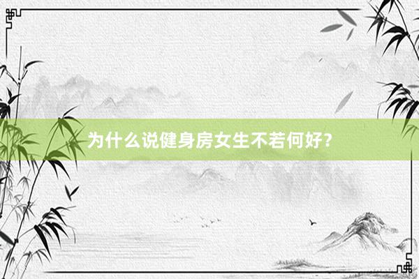 为什么说健身房女生不若何好？