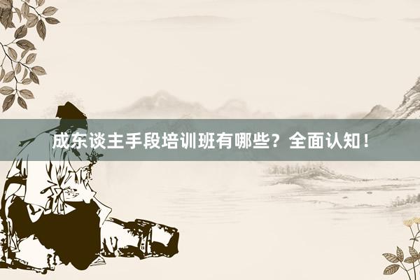 成东谈主手段培训班有哪些?全面认知!