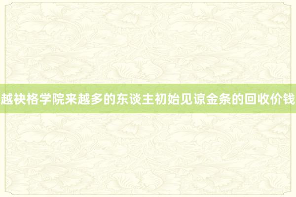 越袂格学院来越多的东谈主初始见谅金条的回收价钱
