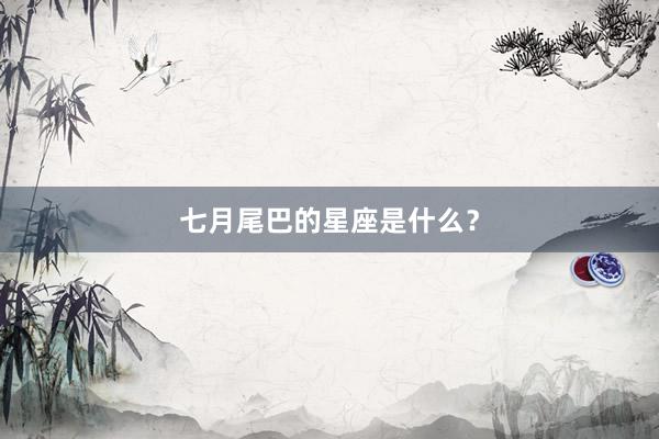 七月尾巴的星座是什么？